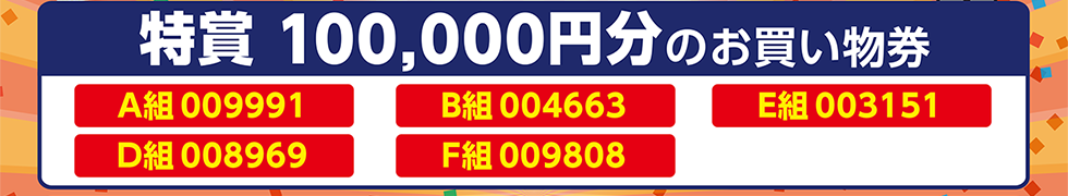 特賞（10万円分のお買物券）当選番号は、A組009991、B組004663、D組008969、E組003151、F組009808の5組です。